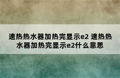 速热热水器加热完显示e2 速热热水器加热完显示e2什么意思